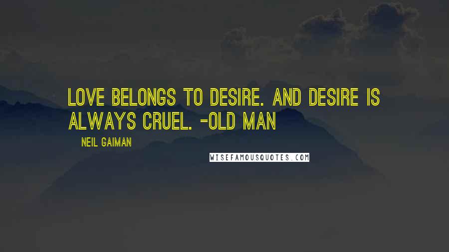 Neil Gaiman Quotes: Love belongs to Desire. And Desire is always Cruel. -Old Man