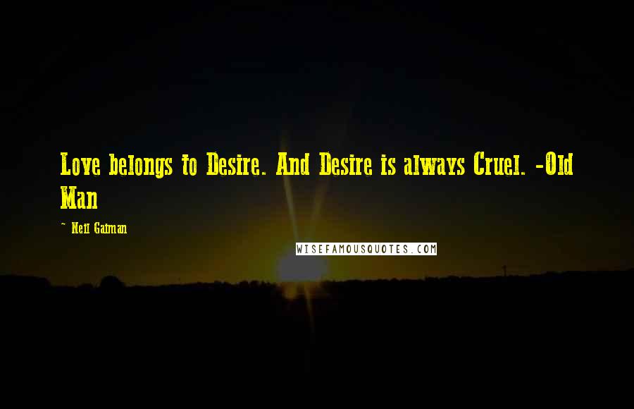 Neil Gaiman Quotes: Love belongs to Desire. And Desire is always Cruel. -Old Man