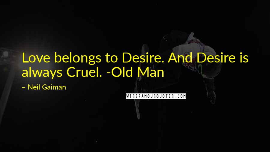 Neil Gaiman Quotes: Love belongs to Desire. And Desire is always Cruel. -Old Man