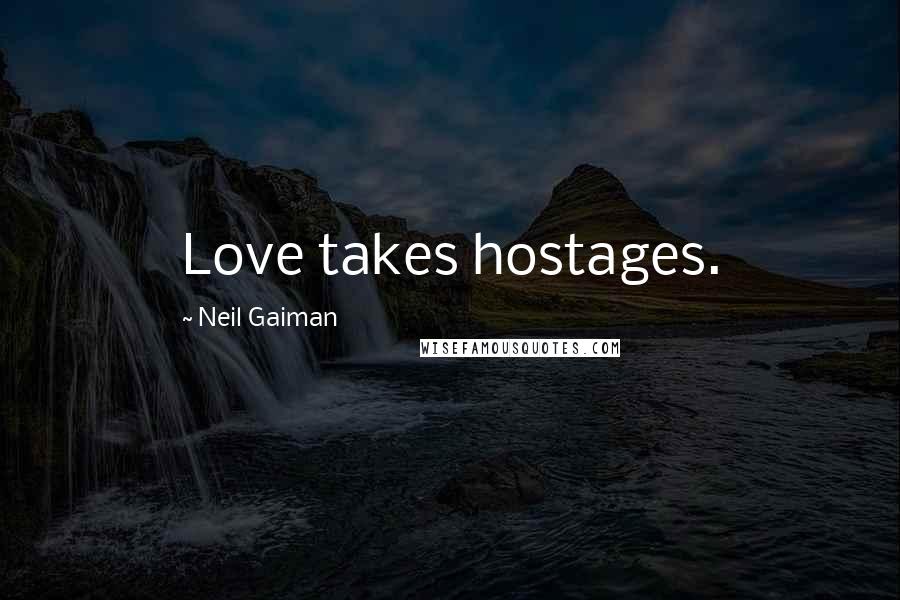 Neil Gaiman Quotes: Love takes hostages.