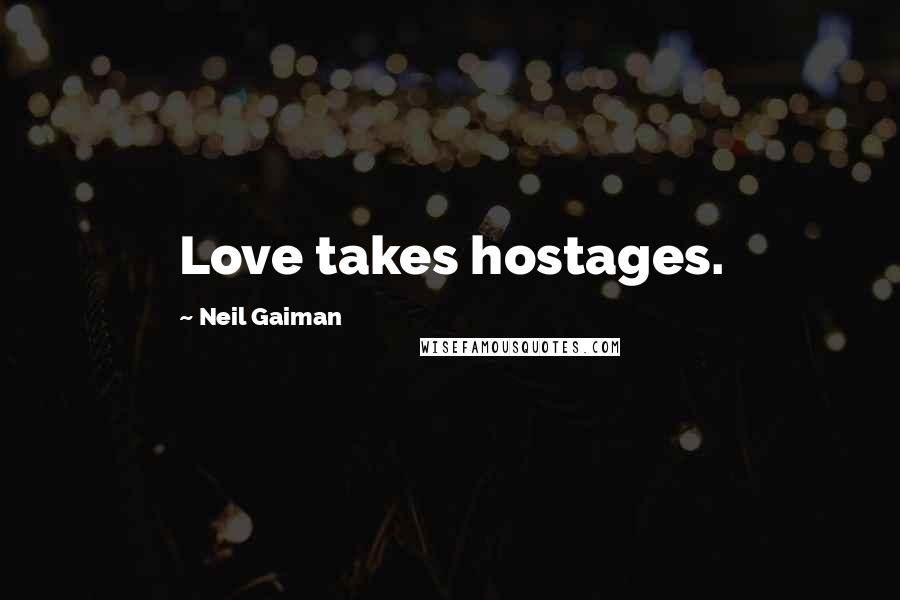Neil Gaiman Quotes: Love takes hostages.