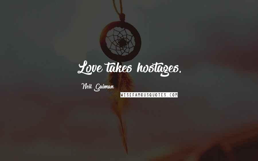 Neil Gaiman Quotes: Love takes hostages.
