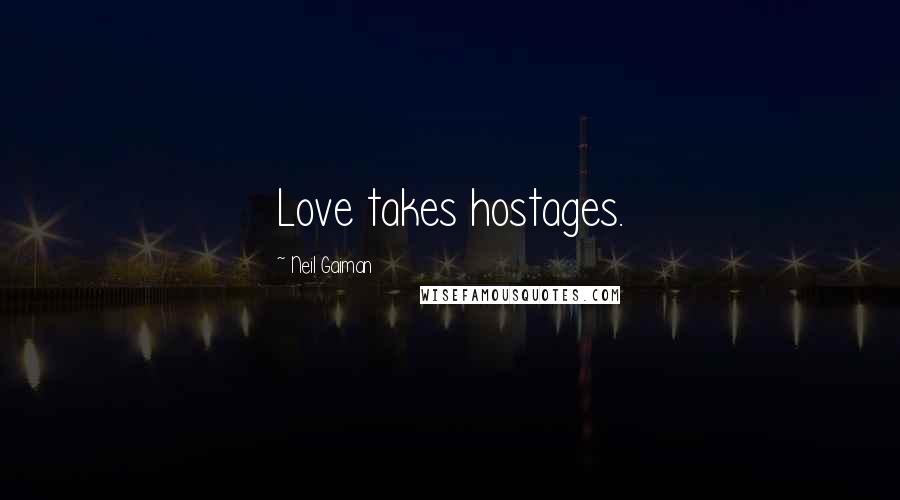 Neil Gaiman Quotes: Love takes hostages.