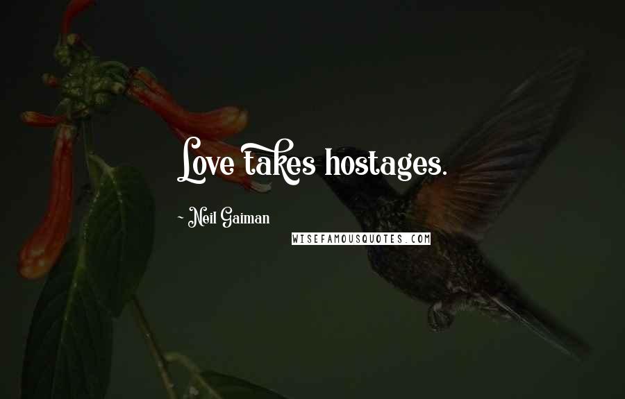 Neil Gaiman Quotes: Love takes hostages.