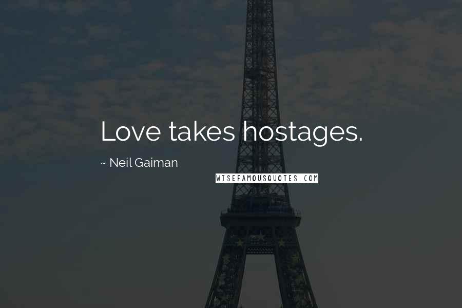 Neil Gaiman Quotes: Love takes hostages.