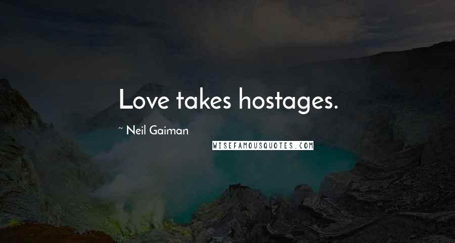 Neil Gaiman Quotes: Love takes hostages.