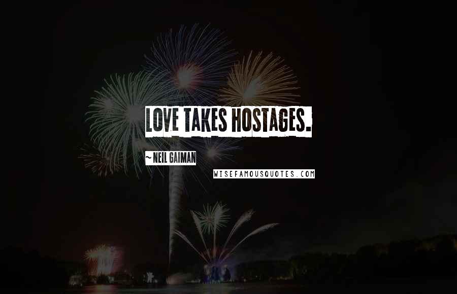 Neil Gaiman Quotes: Love takes hostages.