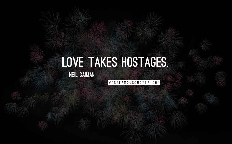 Neil Gaiman Quotes: Love takes hostages.