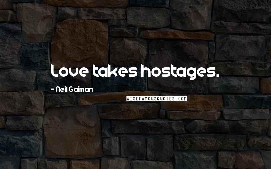 Neil Gaiman Quotes: Love takes hostages.
