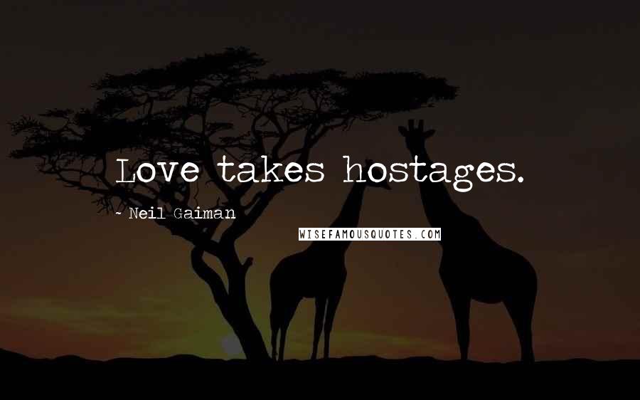 Neil Gaiman Quotes: Love takes hostages.