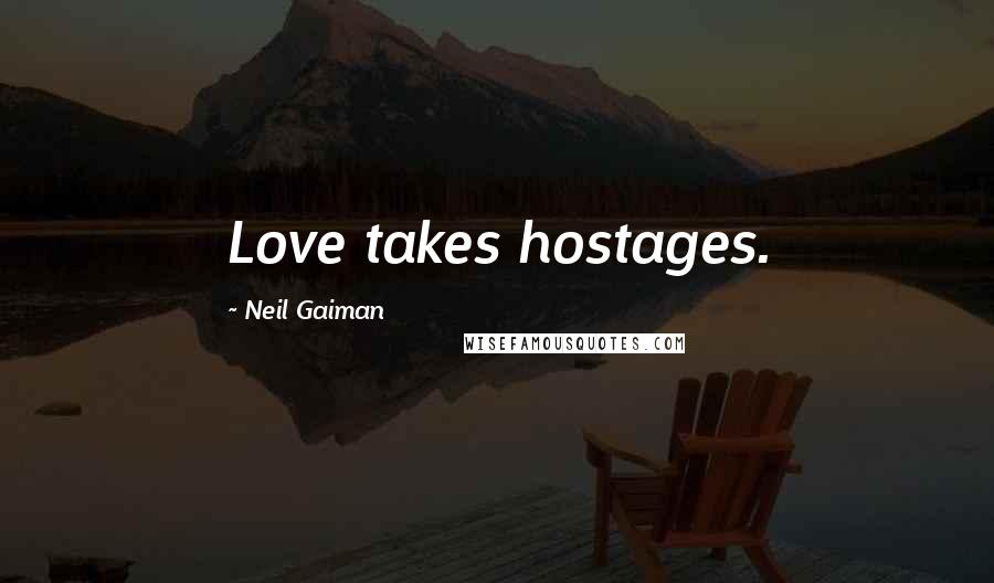 Neil Gaiman Quotes: Love takes hostages.