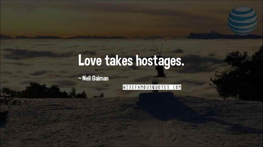 Neil Gaiman Quotes: Love takes hostages.