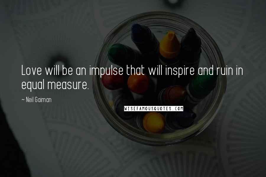 Neil Gaiman Quotes: Love will be an impulse that will inspire and ruin in equal measure.