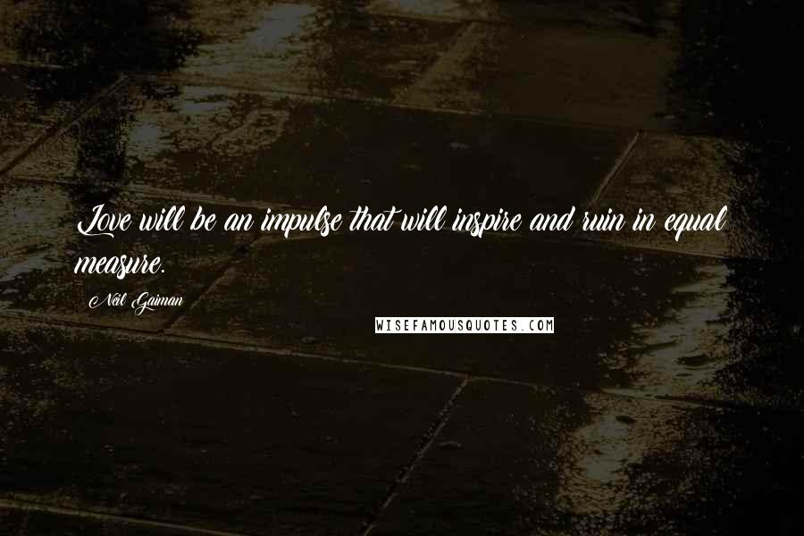 Neil Gaiman Quotes: Love will be an impulse that will inspire and ruin in equal measure.
