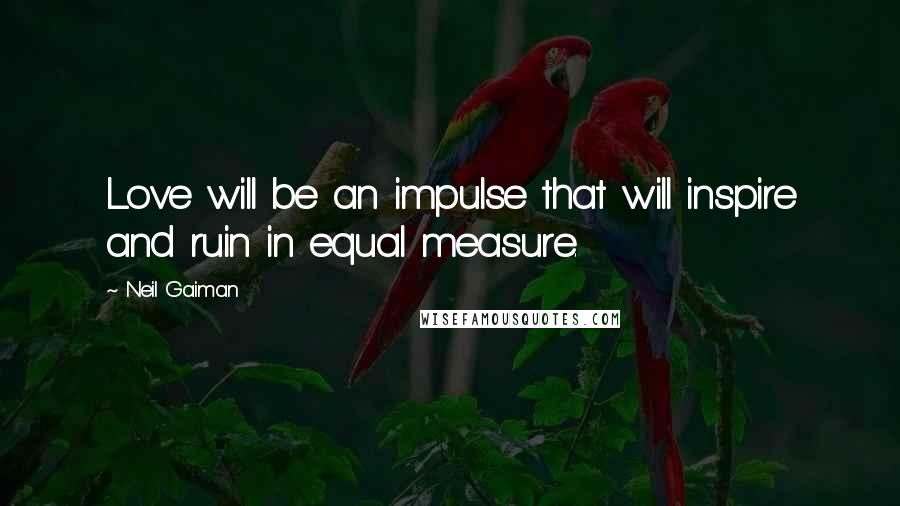 Neil Gaiman Quotes: Love will be an impulse that will inspire and ruin in equal measure.