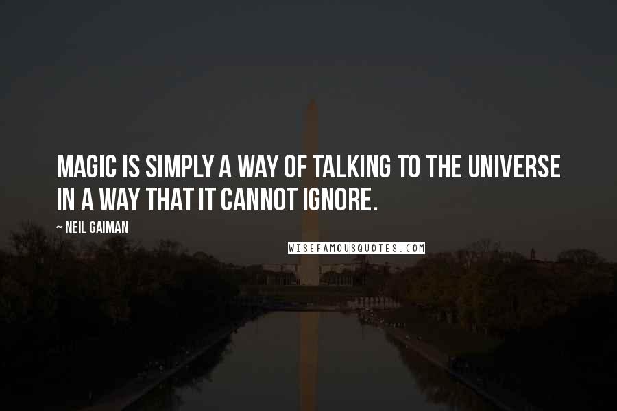 Neil Gaiman Quotes: Magic is simply a way of talking to the universe in a way that it cannot ignore.