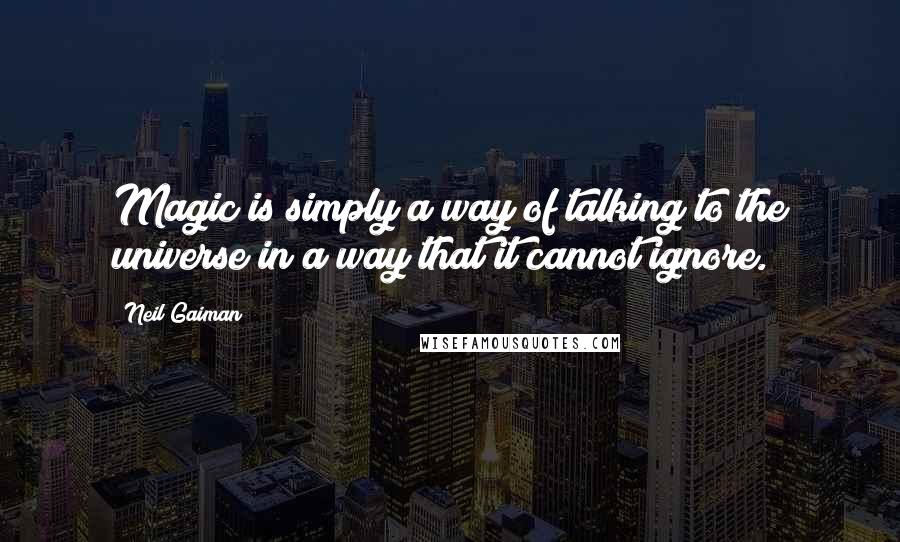 Neil Gaiman Quotes: Magic is simply a way of talking to the universe in a way that it cannot ignore.