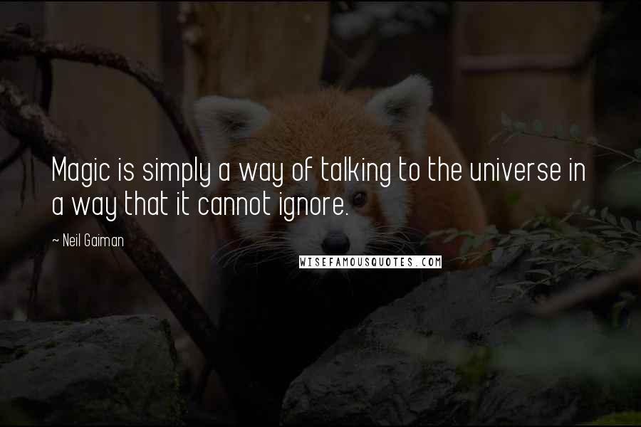 Neil Gaiman Quotes: Magic is simply a way of talking to the universe in a way that it cannot ignore.