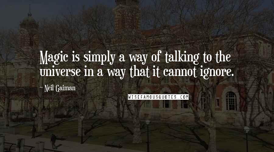 Neil Gaiman Quotes: Magic is simply a way of talking to the universe in a way that it cannot ignore.