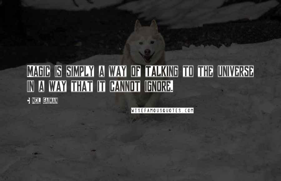 Neil Gaiman Quotes: Magic is simply a way of talking to the universe in a way that it cannot ignore.