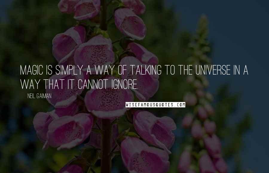 Neil Gaiman Quotes: Magic is simply a way of talking to the universe in a way that it cannot ignore.