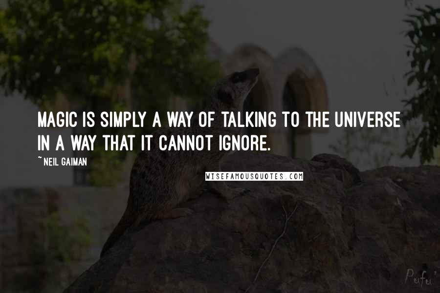 Neil Gaiman Quotes: Magic is simply a way of talking to the universe in a way that it cannot ignore.