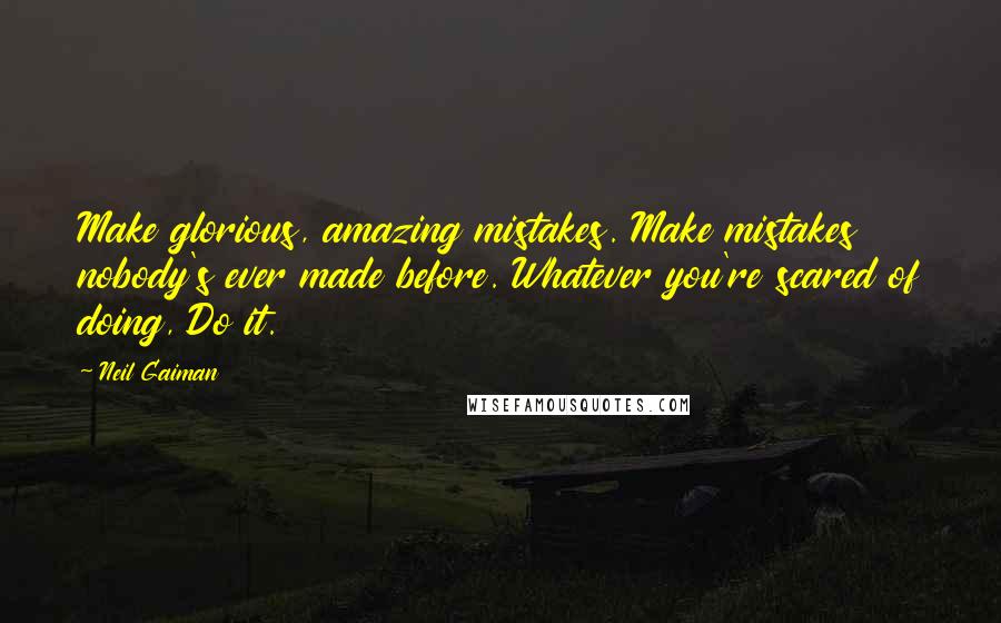 Neil Gaiman Quotes: Make glorious, amazing mistakes. Make mistakes nobody's ever made before. Whatever you're scared of doing, Do it.
