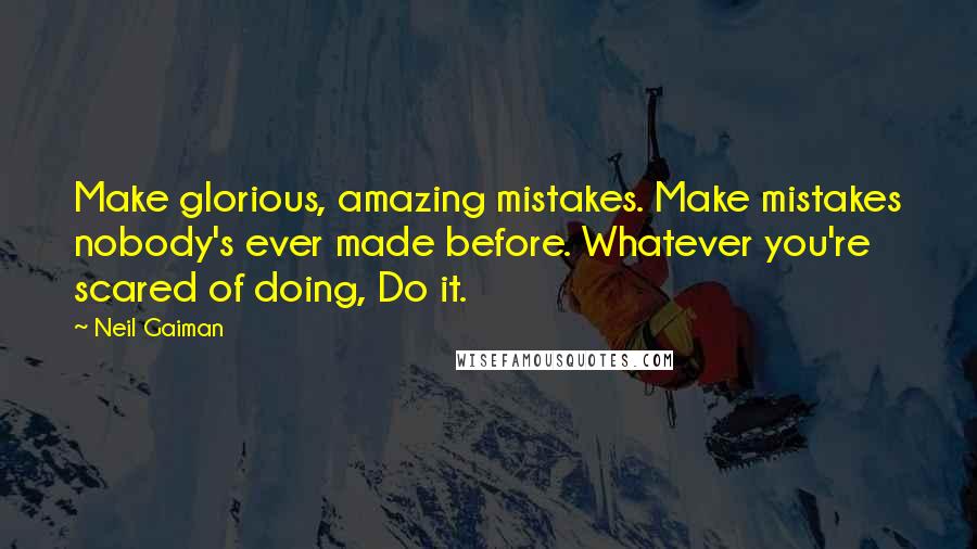 Neil Gaiman Quotes: Make glorious, amazing mistakes. Make mistakes nobody's ever made before. Whatever you're scared of doing, Do it.