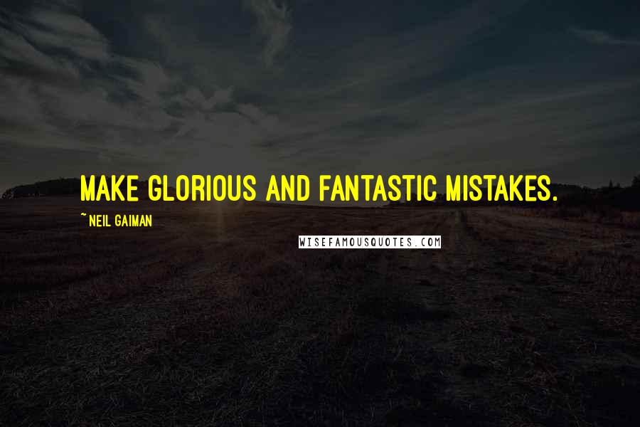 Neil Gaiman Quotes: Make glorious and fantastic mistakes.