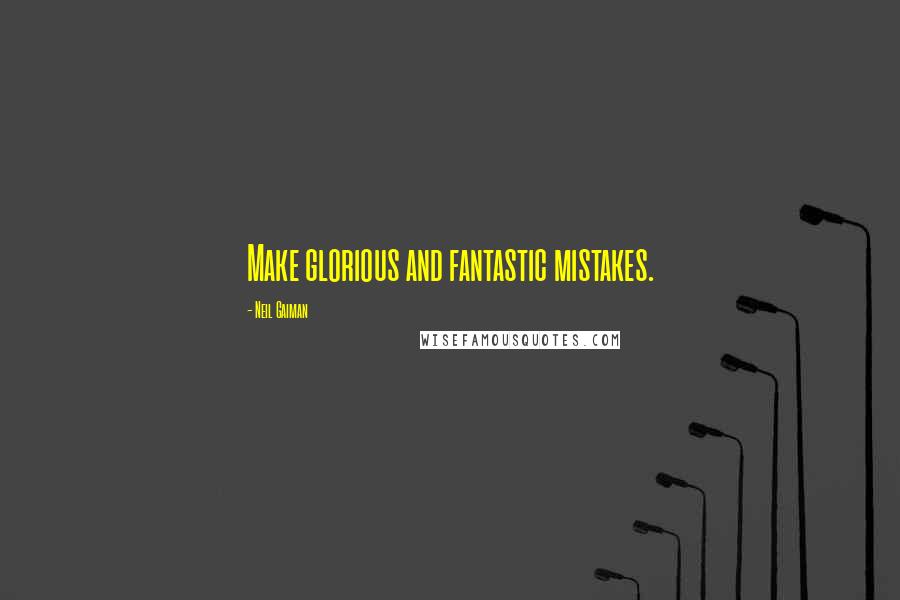 Neil Gaiman Quotes: Make glorious and fantastic mistakes.