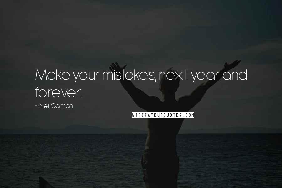 Neil Gaiman Quotes: Make your mistakes, next year and forever.