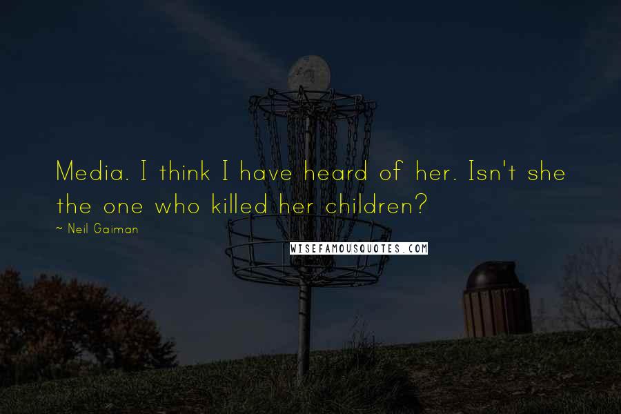 Neil Gaiman Quotes: Media. I think I have heard of her. Isn't she the one who killed her children?