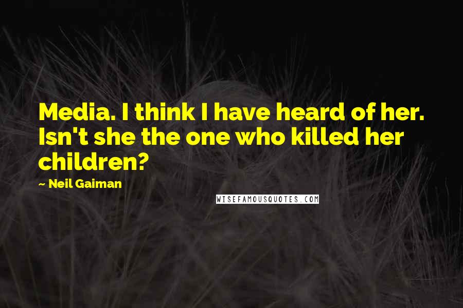 Neil Gaiman Quotes: Media. I think I have heard of her. Isn't she the one who killed her children?