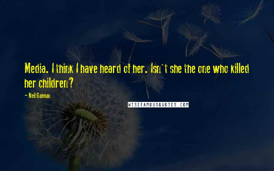 Neil Gaiman Quotes: Media. I think I have heard of her. Isn't she the one who killed her children?
