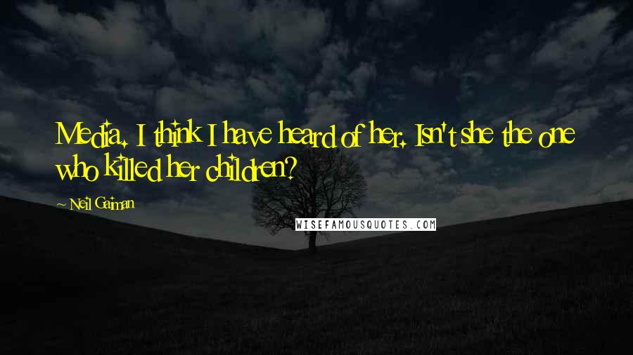 Neil Gaiman Quotes: Media. I think I have heard of her. Isn't she the one who killed her children?