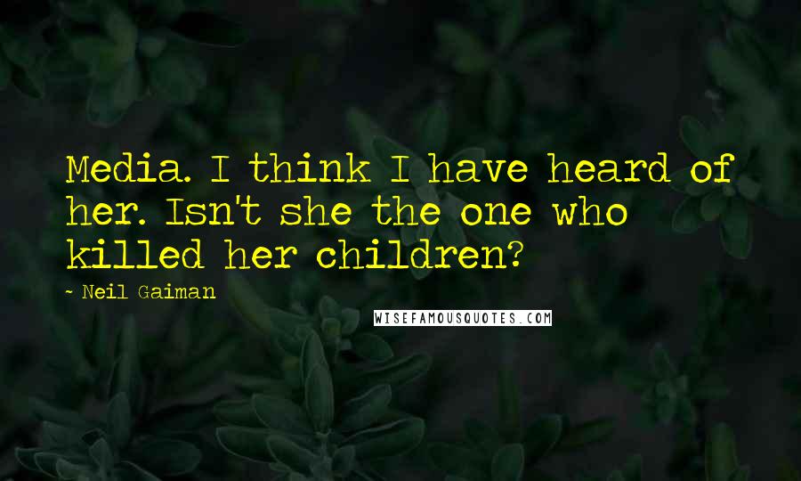 Neil Gaiman Quotes: Media. I think I have heard of her. Isn't she the one who killed her children?