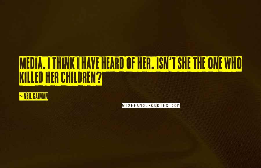 Neil Gaiman Quotes: Media. I think I have heard of her. Isn't she the one who killed her children?