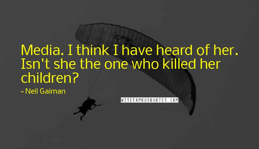 Neil Gaiman Quotes: Media. I think I have heard of her. Isn't she the one who killed her children?