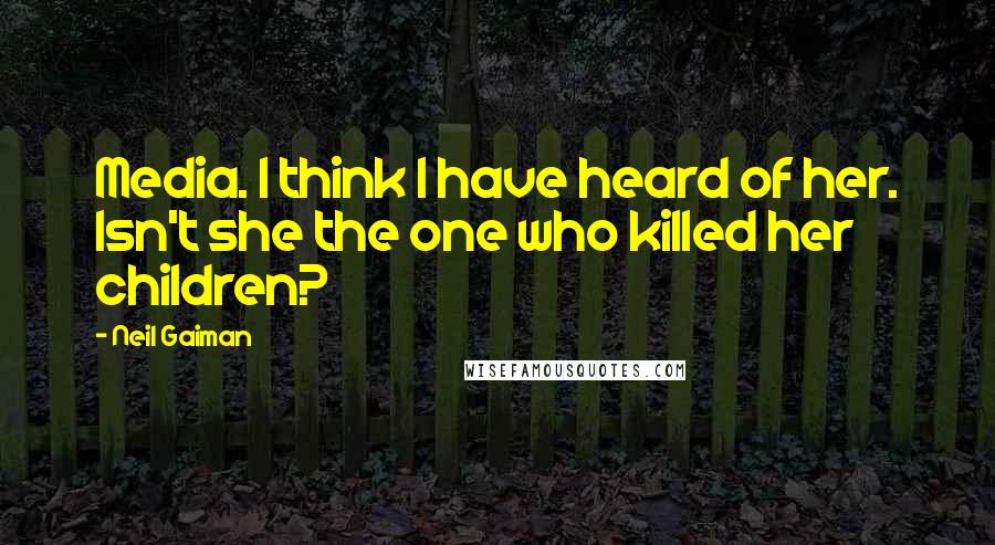 Neil Gaiman Quotes: Media. I think I have heard of her. Isn't she the one who killed her children?