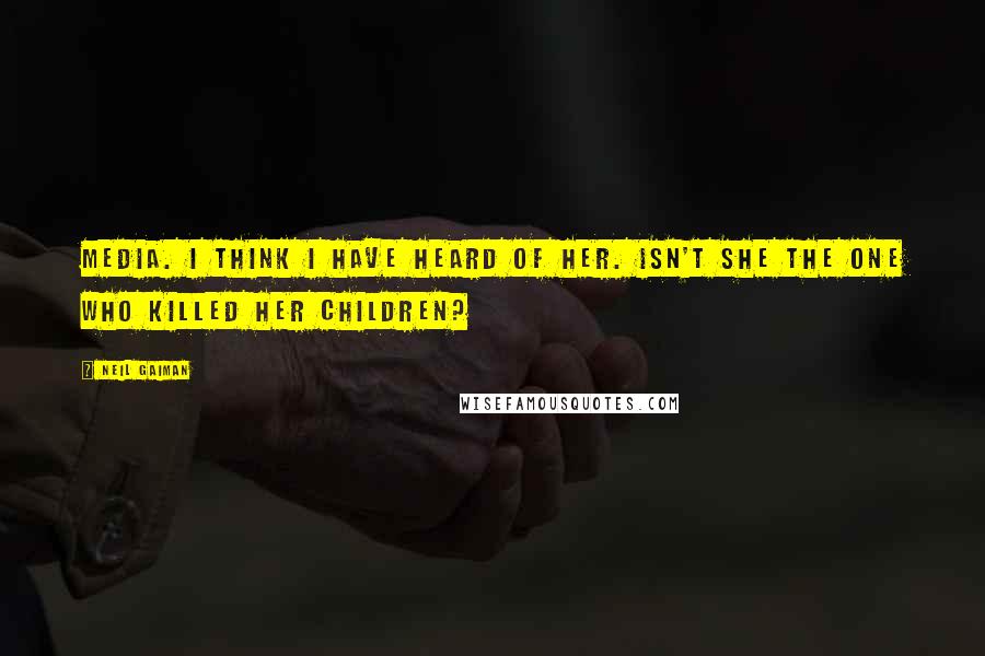 Neil Gaiman Quotes: Media. I think I have heard of her. Isn't she the one who killed her children?