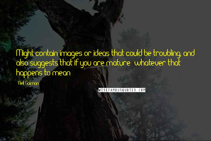 Neil Gaiman Quotes: Might contain images or ideas that could be troubling, and also suggests that if you are mature (whatever that happens to mean)