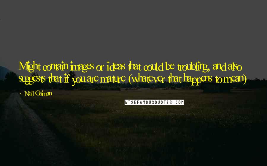 Neil Gaiman Quotes: Might contain images or ideas that could be troubling, and also suggests that if you are mature (whatever that happens to mean)