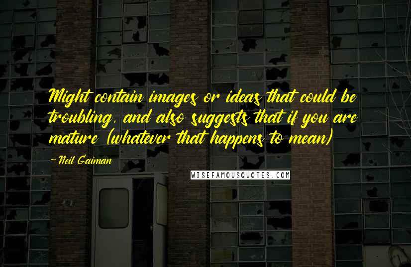 Neil Gaiman Quotes: Might contain images or ideas that could be troubling, and also suggests that if you are mature (whatever that happens to mean)