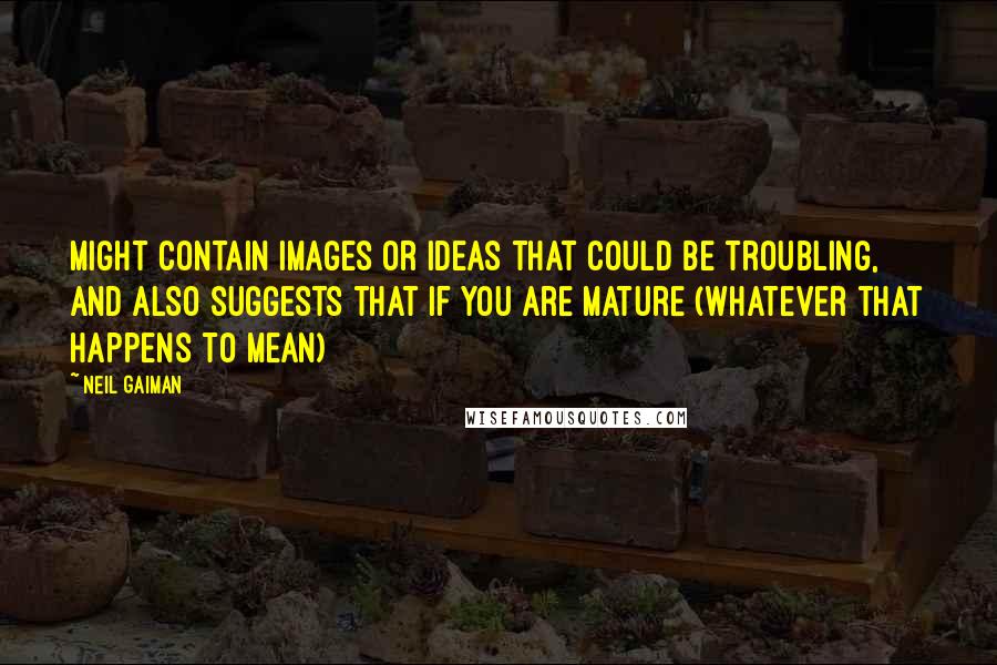 Neil Gaiman Quotes: Might contain images or ideas that could be troubling, and also suggests that if you are mature (whatever that happens to mean)