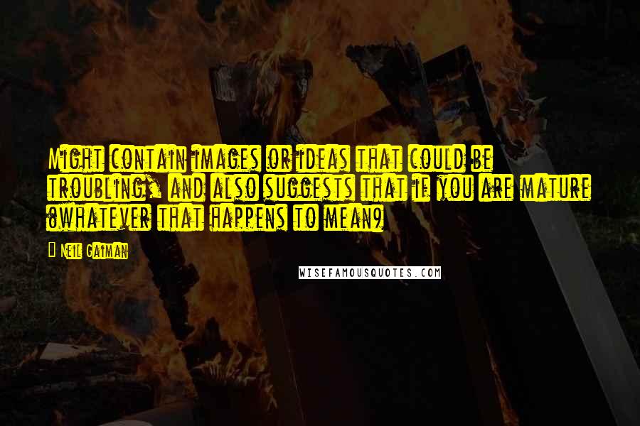 Neil Gaiman Quotes: Might contain images or ideas that could be troubling, and also suggests that if you are mature (whatever that happens to mean)