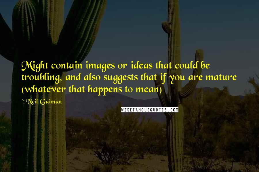 Neil Gaiman Quotes: Might contain images or ideas that could be troubling, and also suggests that if you are mature (whatever that happens to mean)