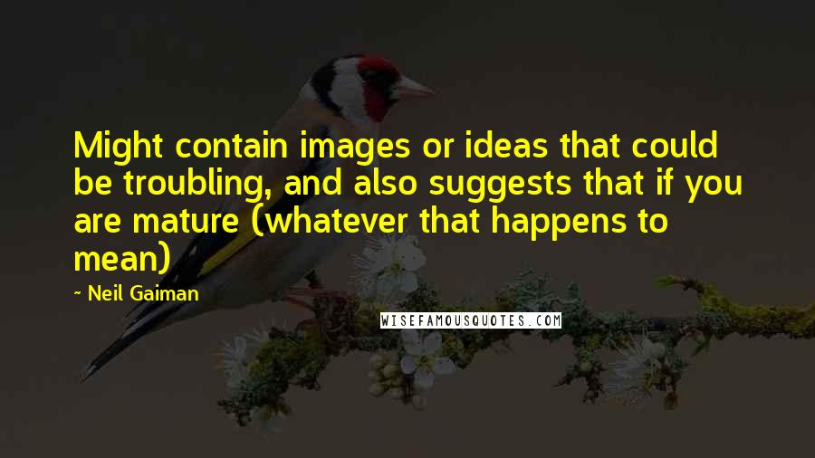 Neil Gaiman Quotes: Might contain images or ideas that could be troubling, and also suggests that if you are mature (whatever that happens to mean)