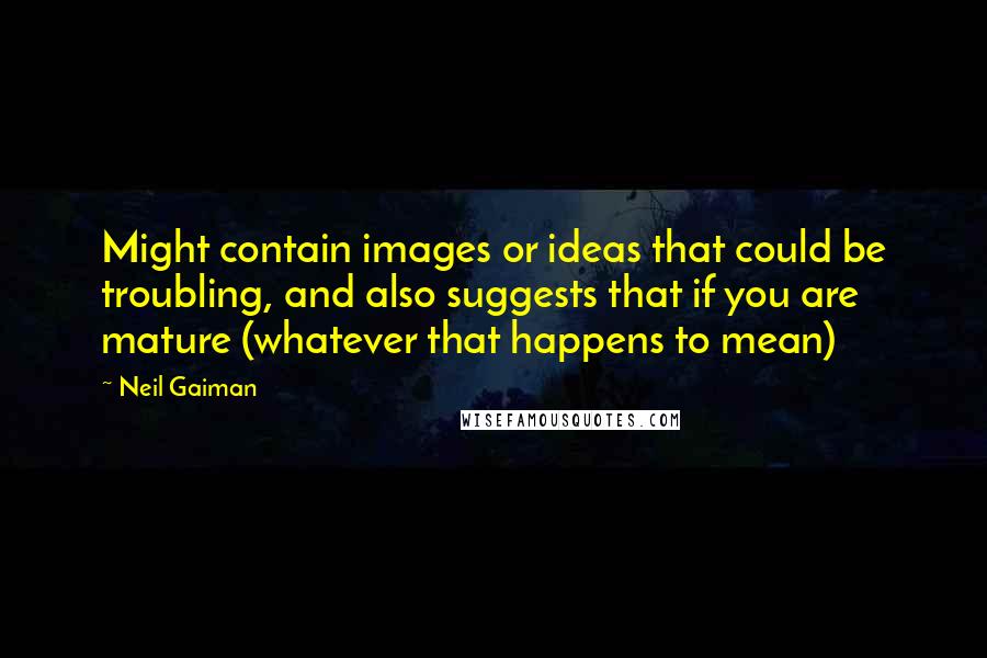 Neil Gaiman Quotes: Might contain images or ideas that could be troubling, and also suggests that if you are mature (whatever that happens to mean)