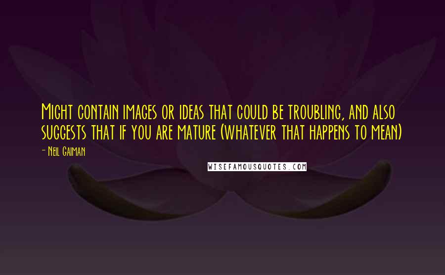 Neil Gaiman Quotes: Might contain images or ideas that could be troubling, and also suggests that if you are mature (whatever that happens to mean)