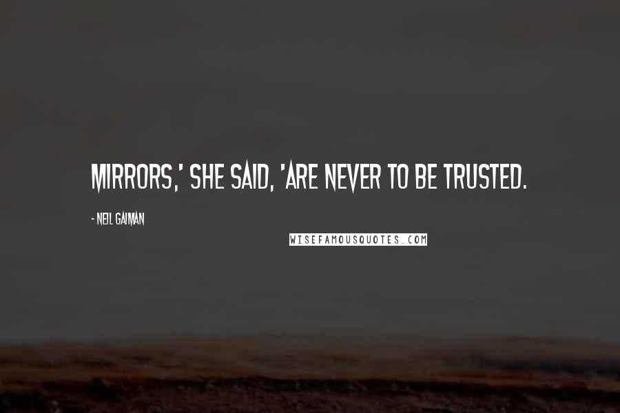 Neil Gaiman Quotes: Mirrors,' she said, 'are never to be trusted.